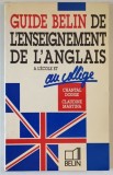 GUIDE BELIN DE L &#039; ENSEIGNEMENT DE L &#039; ANGLAIS , A L &#039;ECOLE ET AU COLLEGE par CHANTLA DODGE et CLAUDINE MARTINA , 1989
