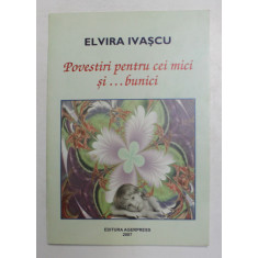 POVESTIRI PENTRU CEI MICI SI ...BUNICI de ELVIRA IVASCU , ilustratii de SABINA IVASCU , 2007