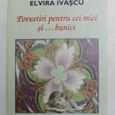 POVESTIRI PENTRU CEI MICI SI ...BUNICI de ELVIRA IVASCU , ilustratii de SABINA IVASCU , 2007