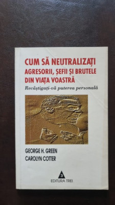 Cum sa neutralizati agresorii, sefii si brutele din viata voastra - George H. Green, Carolyn Cotter foto