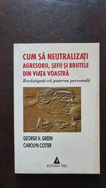 Cum sa neutralizati agresorii, sefii si brutele din viata voastra - George H. Green, Carolyn Cotter