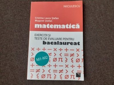 Cristina Laura Stefan - Matematica. Exercitii si teste de evaluare pentru bacalaureat M1-M2 (2016) foto