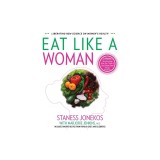 Eat Like a Woman: 3-Week, 3-Step Program to Revolutionize How You Think and Feel About Food