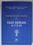 VALER DORNEANU LA 70 DE ANI , SERIA &#039; PROFESIONISTII NOSTRI , NR. 16 , 2015, DEDICATIE *