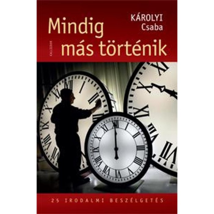 Mindig m&aacute;s t&ouml;rt&eacute;nik - 25 irodalmi besz&eacute;lget&eacute;s - K&aacute;rolyi Csaba