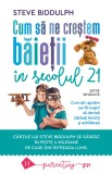 Cum sa ne crestem baietii in secolul 21 - Steve Biddulph - Editura Humanitas