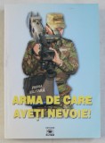 ARMA DE CARE AVETI NEVOIE ! - O ANTOLOGIE A JURNALISTILOR MILITARI 1990 - 2004 , editie ingrijita de Capitan FLORIN SPERLEA , 2004