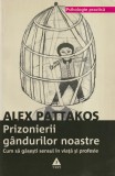 Alex Pattakos - Prizonierii gandurilor noastre. Cum sa gasesti sensul in viata