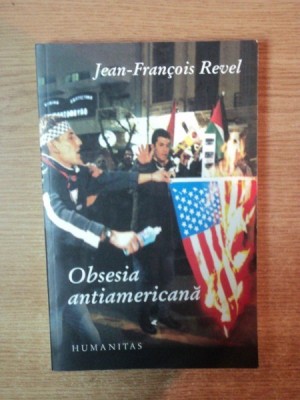 OBSESIA ANTIAMERICANA , CUM FUNCTIONEAZA , CARE II SUNT CAUZELE SI INCONSECVENTELE de JEAN FRANCOIS REVEL , Bucuresti , foto