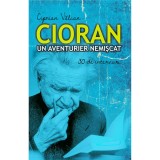 Cioran. Un aventurier nemiscat - Ciprian Valcan, ALL