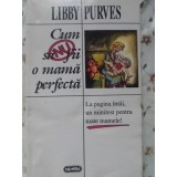 CUM SA NU FII O MAMA PERFECTA-LIBBY PURVES-257045