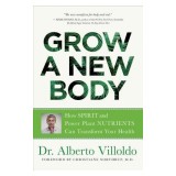 Grow a New Body: How Spirit and Power Plant Nutrients Can Transform Your Health