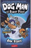 Dog Man si Super Pisoiul. Seria Dog Man Vol.4 - Dav Pilkey