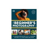 The Beginner's Photography Guide: The Ultimate Step-By-Step Manual for Getting the Most from Your Digital Camera