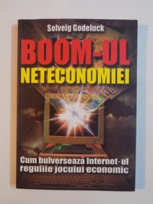 BOOM-UL NETECONOMIEI,CUM BULVERSEAZA INTERNET-UL REGULILE JOCULUI ECONOMIC de SOLVEIG GODELUCK 2000 foto