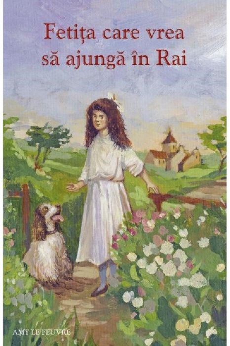 Fetita Care Vrea Sa Ajunga In Rai, Amy Le Feuvre - Editura Sophia