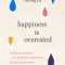 Happiness Is Overrated: Simple Lessons on Finding Meaning in Each Moment