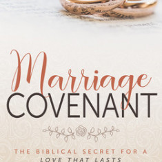 Marriage Covenant: The Biblical Secret for a Love That Lasts