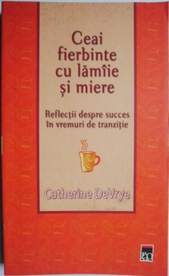 Ceai fierbinte cu lamaie si miere. Reflectii despre succes in vremuri de tranzitie &amp;ndash; Catherine DeVrye foto