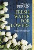 Fresh Water for Flowers - Carte Straina in Engleza, Roman Melancolic despre Fericire si Viata la Cimitir