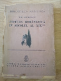 PICTURA ROMANEASCA IN SECOLUL AL XIX - LEA , EDITIA I de GH. OPRESCU , 1937