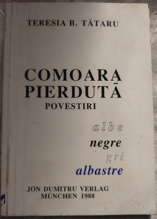 TERESIA B .TATARU-COMOARA PIERDUTA:POVESTIRI ALBE NEGRE GRI ALBASTRE/MUNCHEN1988