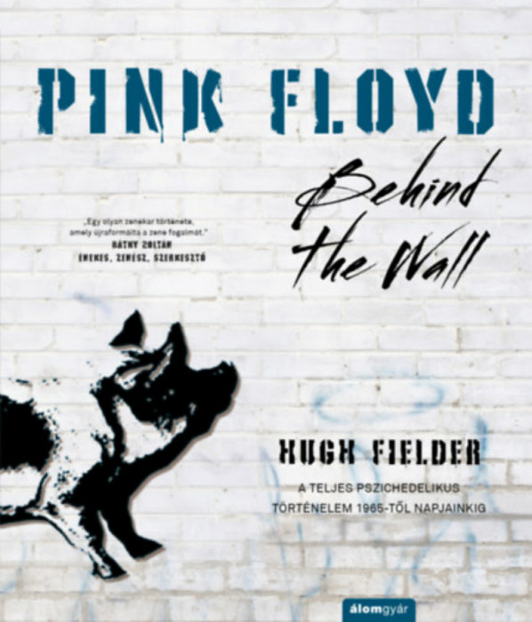 Pink Floyd - Behind The Wall - A teljes pszichedelikus t&ouml;rt&eacute;nelem 1965-től napjainkig - Hugh Fielder