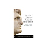 The Ten Golden Rules of Leadership: Classical Wisdom for Modern Leaders