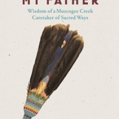 The Bear Is My Father: Indigenous Wisdom of a Muscogee Creek Medicine Man