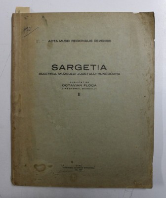 SARGETIA , BULETINUL MUZEULUI JUDETULUI HUNEDOARA , VOLUMUL II , publicat de OCTAVIAN FLOCA , 1941 *DEDICATIE *PREZINTA HALOURI DE APA foto