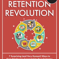 The Retention Revolution: 7 Surprising (and Very Human!) Ways to Keep Employees Connected to Your Company