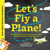 Let&#039;s Fly a Plane!: Launching Into the Science of Flight with Aerospace Engineering