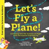 Let&#039;s Fly a Plane!: Launching Into the Science of Flight with Aerospace Engineering