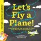 Let&#039;s Fly a Plane!: Launching Into the Science of Flight with Aerospace Engineering