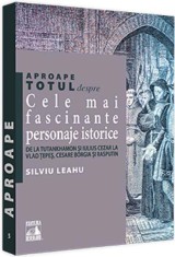 Aproape totul despre... Cele mai fascinante personaje istorice - Universul Juridic