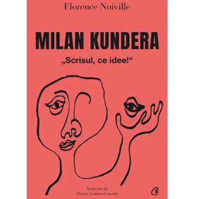 Milan Kundera. Scrisul, ce idee!, Florence Noiville foto