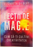 LECTII DE MAGIE, CUM SA-TI CULTIVI CREATIVITATEA de ELIZABETH GILBERT, 2015, Humanitas