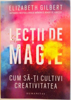 LECTII DE MAGIE, CUM SA-TI CULTIVI CREATIVITATEA de ELIZABETH GILBERT, 2015 foto