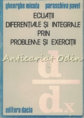 Ecuatii Diferentiale Si Integrale Prin Probleme Si Exercitii - Gheorghe Micula Ecuatii Diferentiale Si Integrale Prin Probleme Si Exercitii - Gheorghe Micula