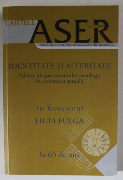 CAIETELE ASER , NR. 12 , SUBIECT : IDENTITATE SI ALTERITATE , VALENTE ALE PATRIMONIULUI ETNOLOGIC... 2016