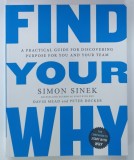 FIND YOUR WHY by SIMON SINEK , A PRACTICAL GUIDE FOR DISCOVERING PURPOSE FOR YOU AND YOUR TEAM , 2017