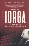 Nicolae Iorga si seductia fascismului italian - Georgiana Taranu