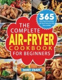The Complete Air-Fryer Cookbook for Beginners: 365 Days of Quick &amp;amp; Easy Recipes with Tips &amp;amp; Tricks to Fry, Grill, Roast, and Bake
