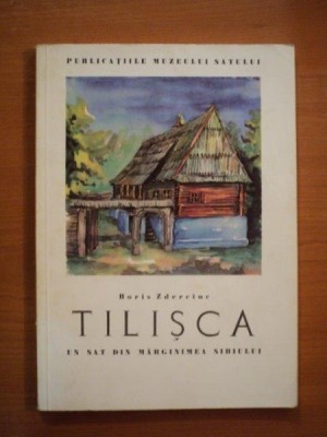 TILISCA, UN SAT DIN MARGINIMEA SIBIULUI.ASPECTE DE CULTURA SI ARTA POPULARA de BORIS ZDERCIUC 1963 foto