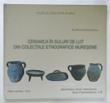 CERAMICA IN SULURI DE LUT DIN COLECTIILE ETNOGRAFICE MURESENE de AURELIA DIACONESCU , 2011, DEDICATIE *