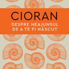 Despre neajunsul de a te fi nascut - Emil Cioran