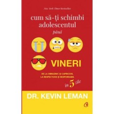 Cum sa-ti schimbi adolescentul pana vineri. De la obraznic si capricios, la respectuos si responsabil in 5 zile - Dr. Kevin Leman