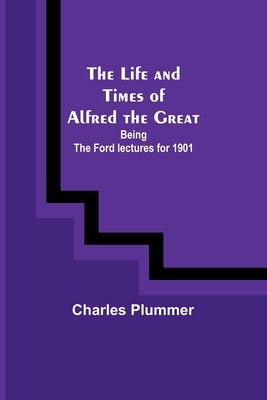 The Life and Times of Alfred the Great: Being the Ford lectures for 1901 foto