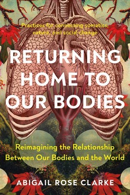 Returning Home to Our Bodies: Reimagining the Relationship Between Our Bodies and the World--Practices for Connecting Somatics, Nature, and Social C foto