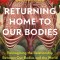 Returning Home to Our Bodies: Reimagining the Relationship Between Our Bodies and the World--Practices for Connecting Somatics, Nature, and Social C